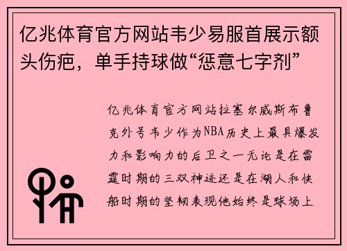 亿兆体育官方网站韦少易服首展示额头伤疤，单手持球做“惩意七字剂”动作，致敬球场荣耀！ - 副本